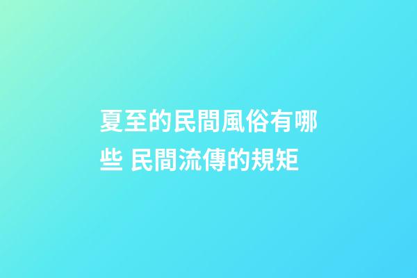 夏至的民間風俗有哪些 民間流傳的規矩